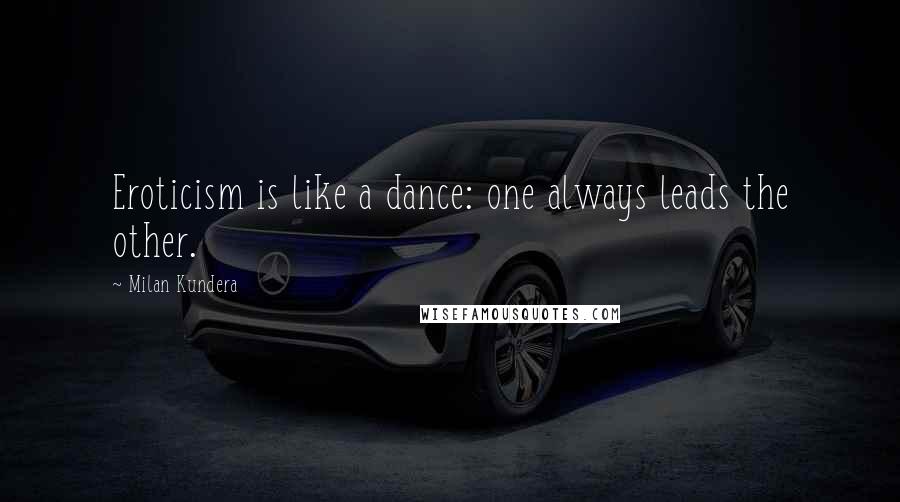 Milan Kundera Quotes: Eroticism is like a dance: one always leads the other.