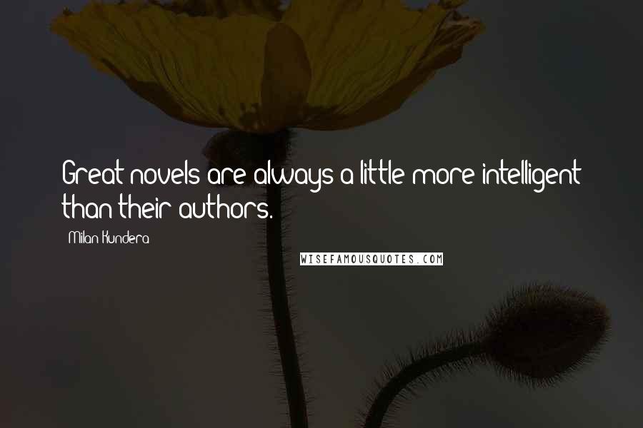Milan Kundera Quotes: Great novels are always a little more intelligent than their authors.