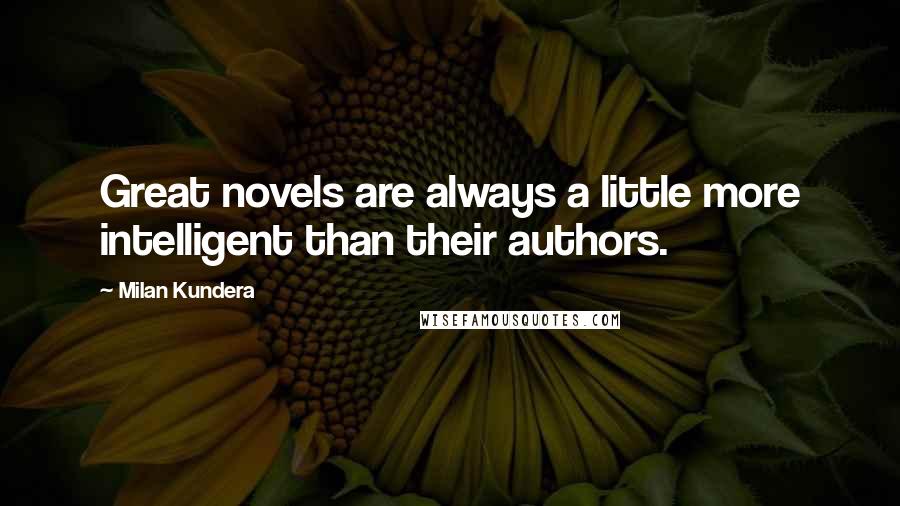 Milan Kundera Quotes: Great novels are always a little more intelligent than their authors.