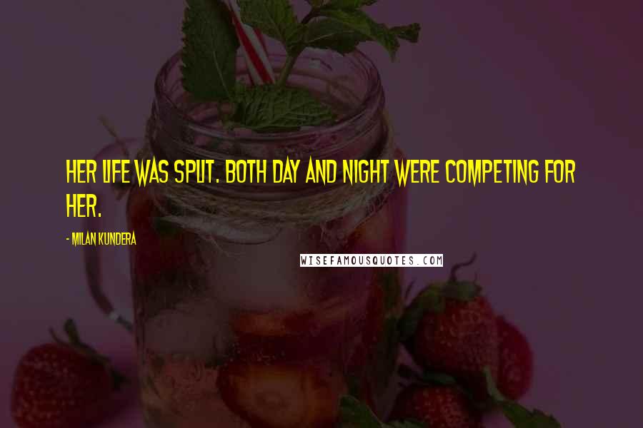 Milan Kundera Quotes: Her life was split. Both day and night were competing for her.