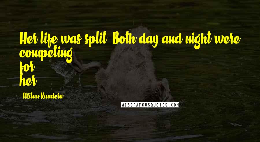 Milan Kundera Quotes: Her life was split. Both day and night were competing for her.