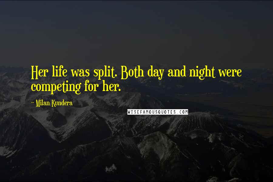 Milan Kundera Quotes: Her life was split. Both day and night were competing for her.