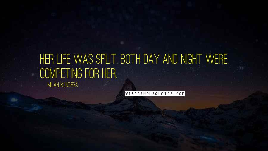 Milan Kundera Quotes: Her life was split. Both day and night were competing for her.