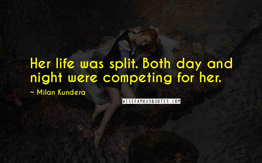 Milan Kundera Quotes: Her life was split. Both day and night were competing for her.