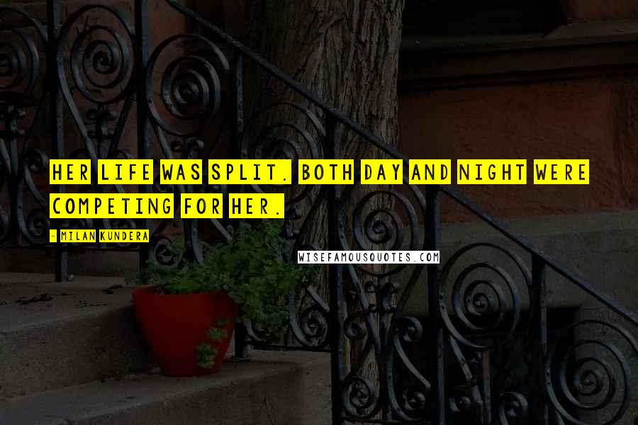 Milan Kundera Quotes: Her life was split. Both day and night were competing for her.