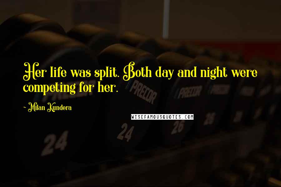 Milan Kundera Quotes: Her life was split. Both day and night were competing for her.