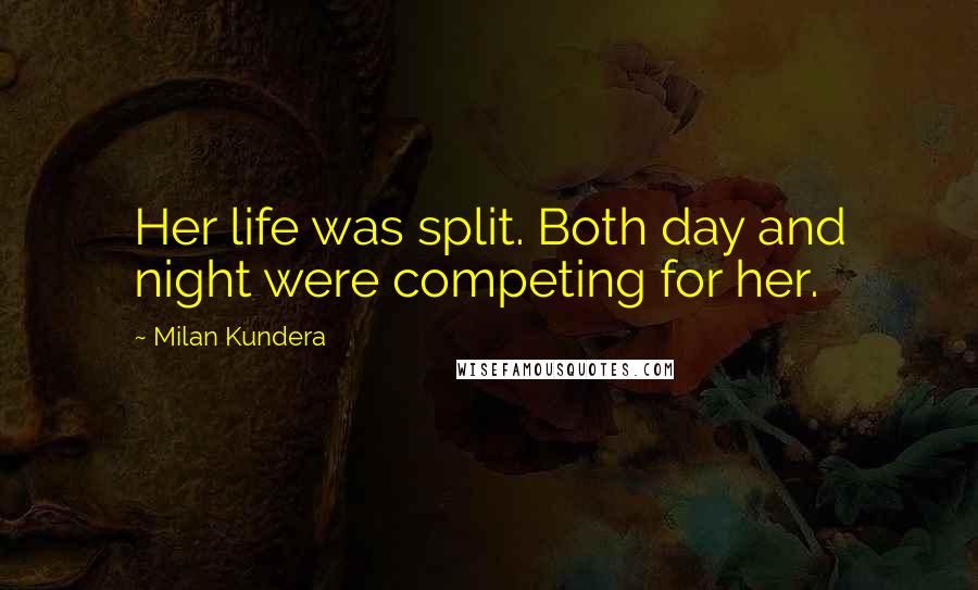 Milan Kundera Quotes: Her life was split. Both day and night were competing for her.