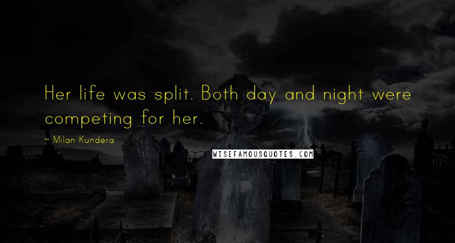 Milan Kundera Quotes: Her life was split. Both day and night were competing for her.