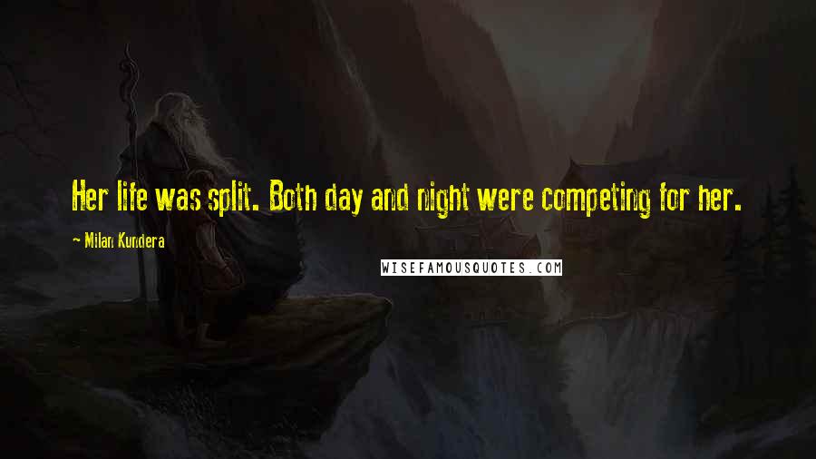 Milan Kundera Quotes: Her life was split. Both day and night were competing for her.