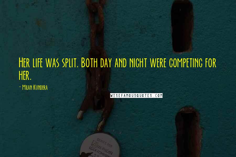 Milan Kundera Quotes: Her life was split. Both day and night were competing for her.