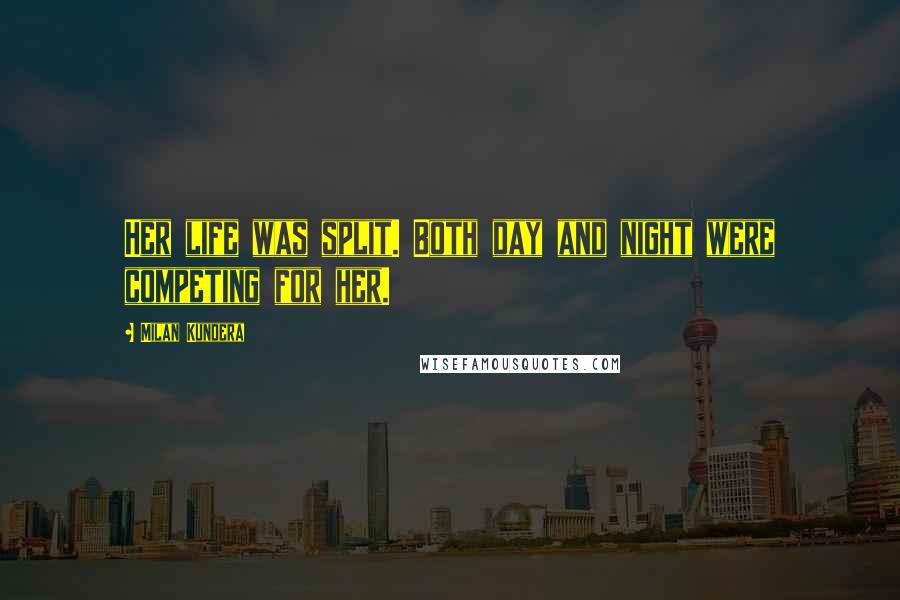 Milan Kundera Quotes: Her life was split. Both day and night were competing for her.