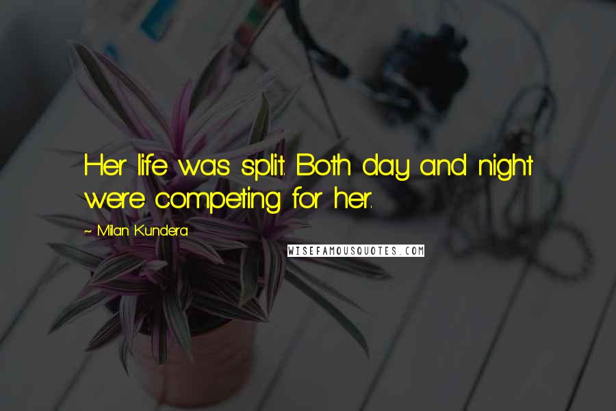 Milan Kundera Quotes: Her life was split. Both day and night were competing for her.