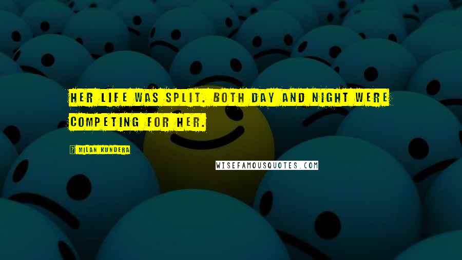 Milan Kundera Quotes: Her life was split. Both day and night were competing for her.