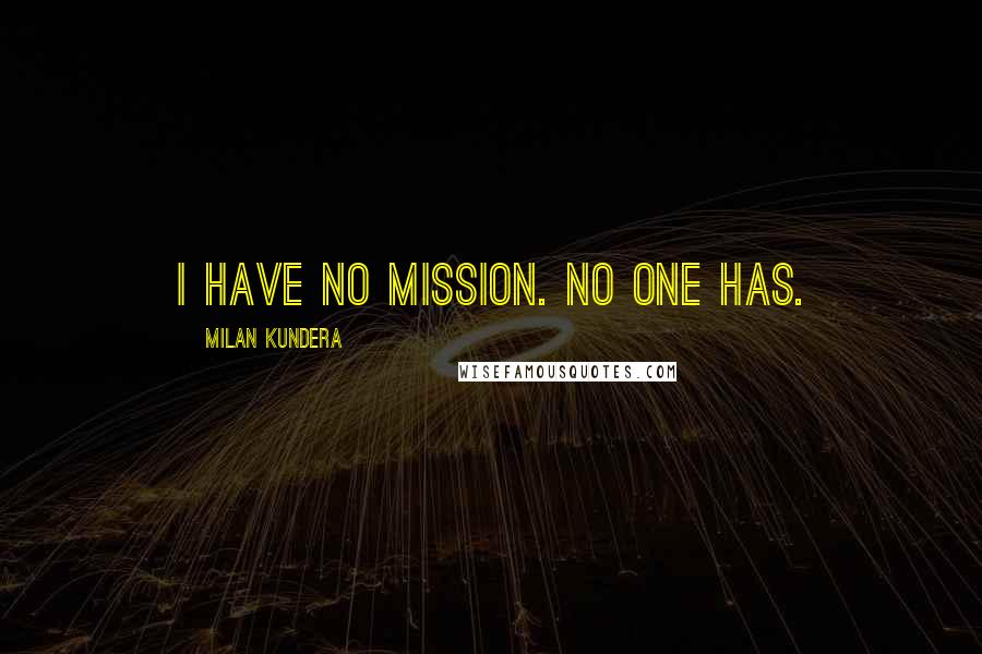 Milan Kundera Quotes: I have no mission. No one has.