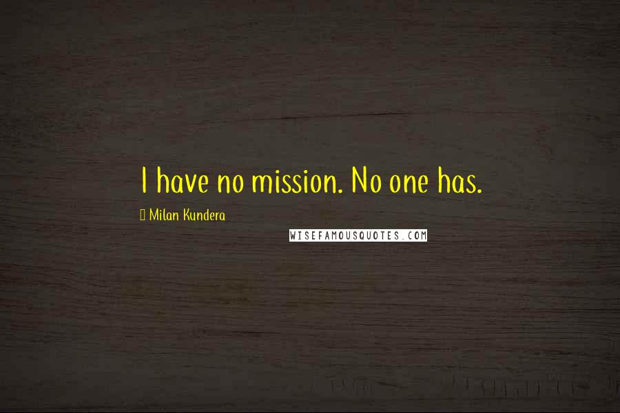 Milan Kundera Quotes: I have no mission. No one has.