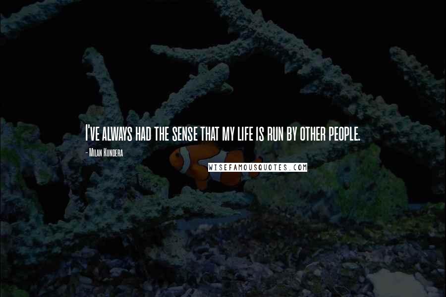 Milan Kundera Quotes: I've always had the sense that my life is run by other people.