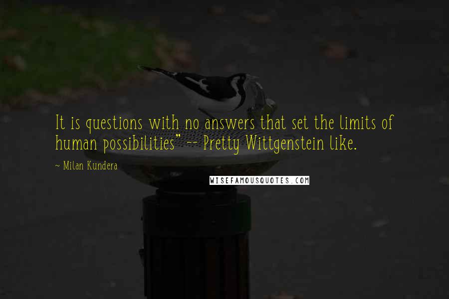 Milan Kundera Quotes: It is questions with no answers that set the limits of human possibilities" -- Pretty Wittgenstein like.