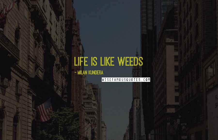 Milan Kundera Quotes: life is like weeds
