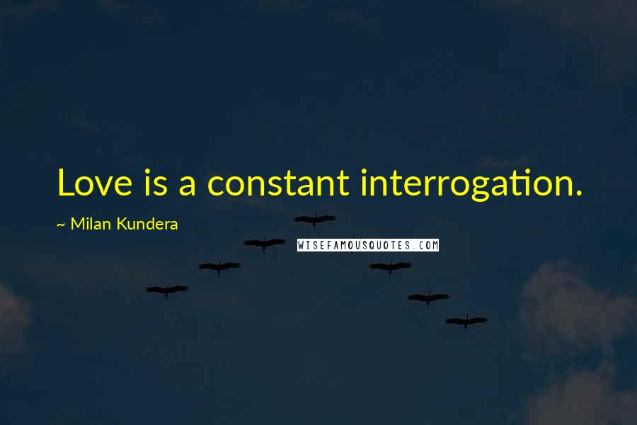 Milan Kundera Quotes: Love is a constant interrogation.