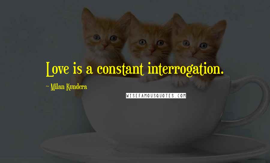 Milan Kundera Quotes: Love is a constant interrogation.