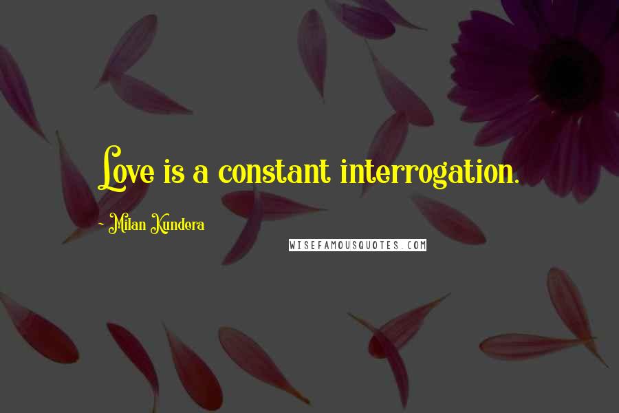 Milan Kundera Quotes: Love is a constant interrogation.