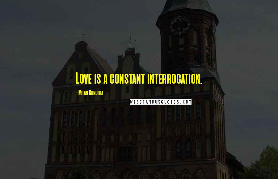 Milan Kundera Quotes: Love is a constant interrogation.