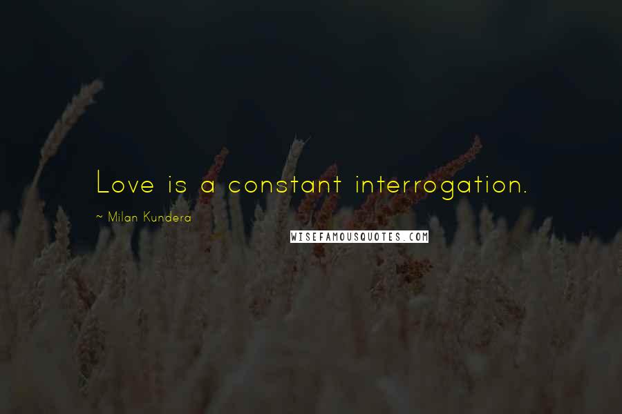 Milan Kundera Quotes: Love is a constant interrogation.