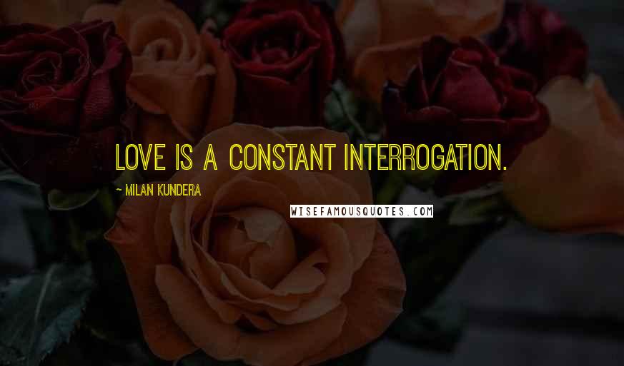 Milan Kundera Quotes: Love is a constant interrogation.