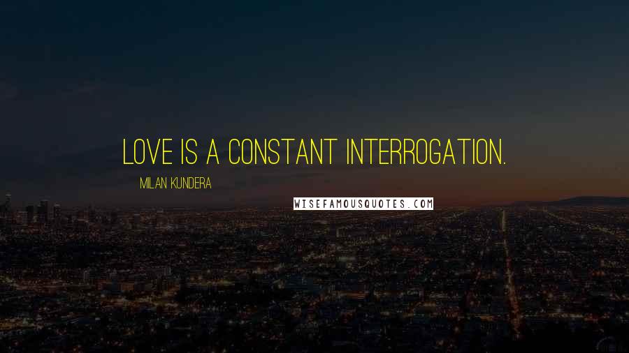 Milan Kundera Quotes: Love is a constant interrogation.