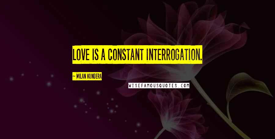 Milan Kundera Quotes: Love is a constant interrogation.