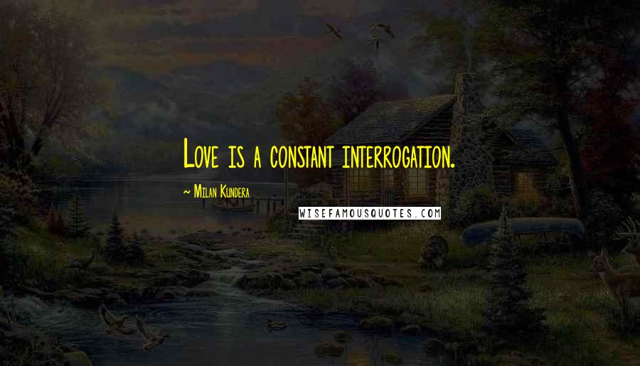 Milan Kundera Quotes: Love is a constant interrogation.