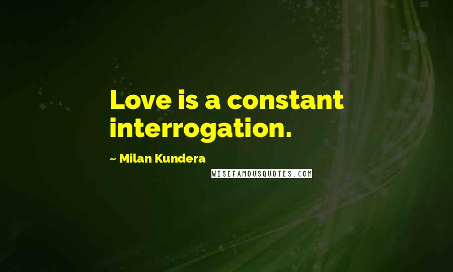 Milan Kundera Quotes: Love is a constant interrogation.