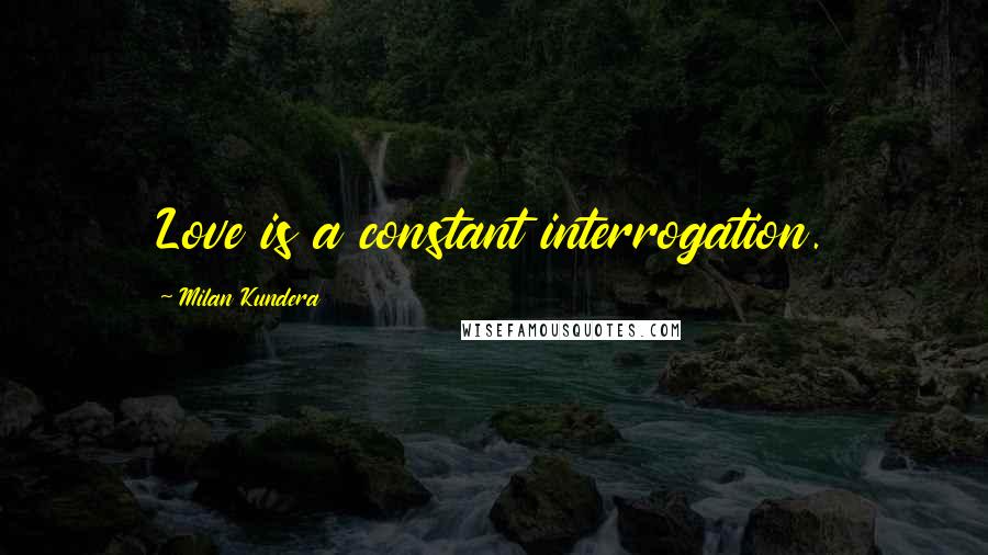 Milan Kundera Quotes: Love is a constant interrogation.