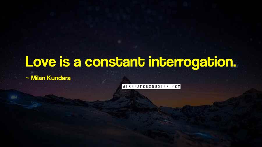 Milan Kundera Quotes: Love is a constant interrogation.