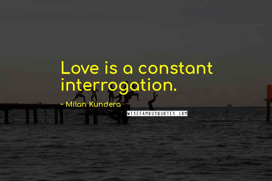 Milan Kundera Quotes: Love is a constant interrogation.