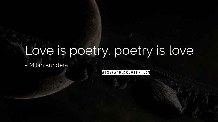 Milan Kundera Quotes: Love is poetry, poetry is love