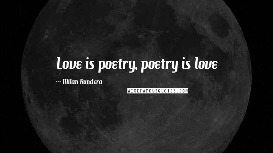 Milan Kundera Quotes: Love is poetry, poetry is love