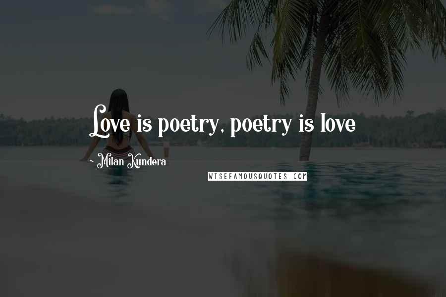 Milan Kundera Quotes: Love is poetry, poetry is love