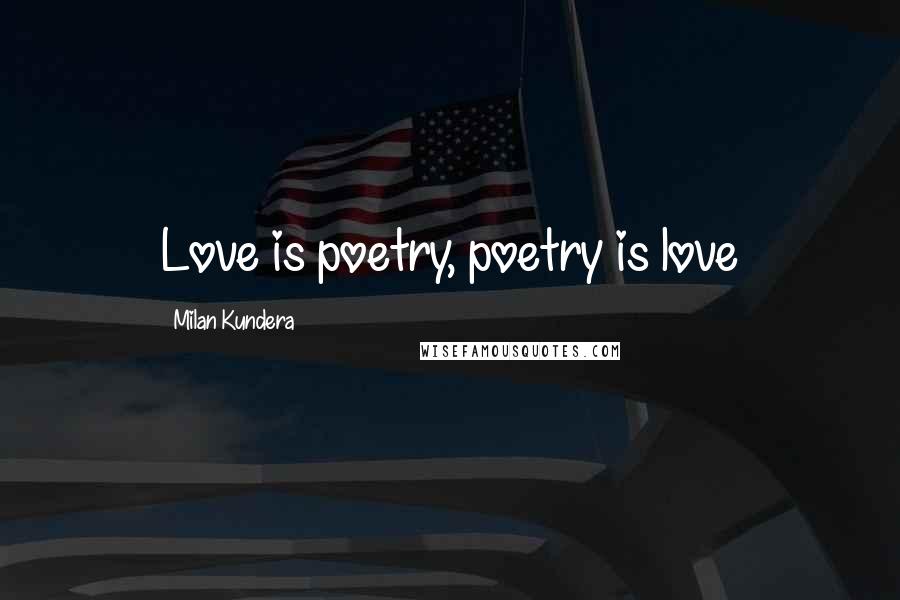 Milan Kundera Quotes: Love is poetry, poetry is love