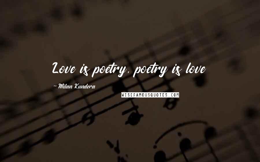 Milan Kundera Quotes: Love is poetry, poetry is love