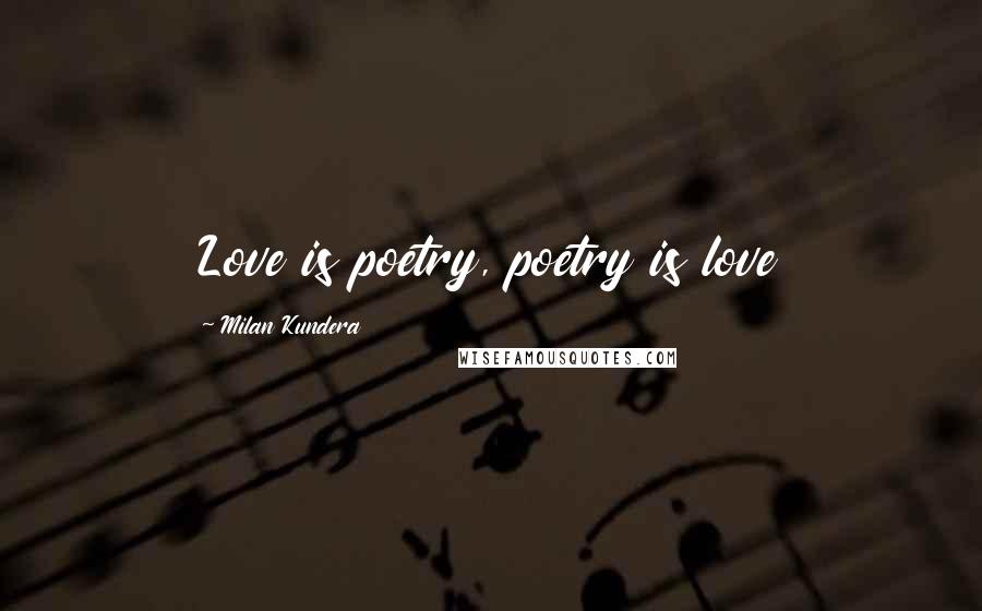 Milan Kundera Quotes: Love is poetry, poetry is love