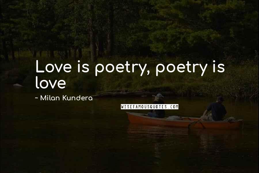 Milan Kundera Quotes: Love is poetry, poetry is love