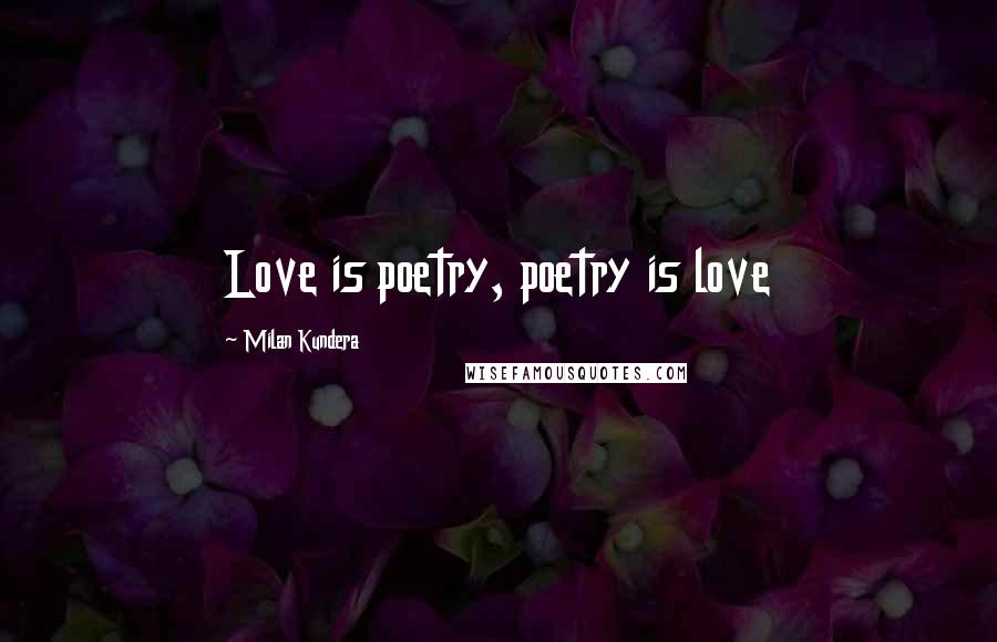 Milan Kundera Quotes: Love is poetry, poetry is love