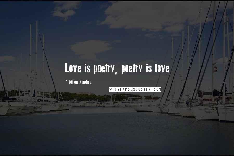 Milan Kundera Quotes: Love is poetry, poetry is love