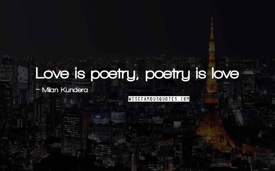 Milan Kundera Quotes: Love is poetry, poetry is love