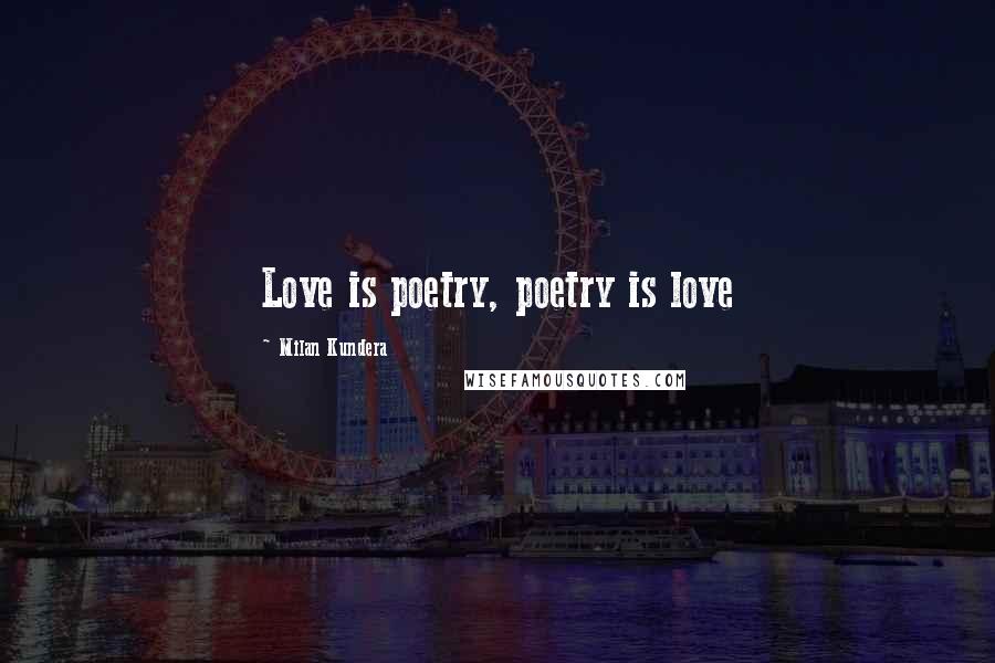 Milan Kundera Quotes: Love is poetry, poetry is love