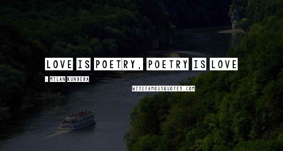 Milan Kundera Quotes: Love is poetry, poetry is love