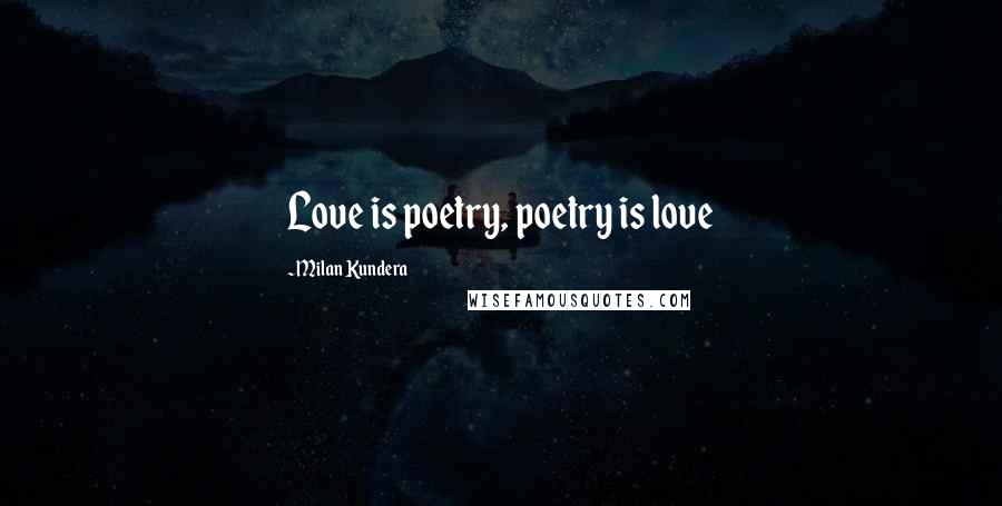 Milan Kundera Quotes: Love is poetry, poetry is love