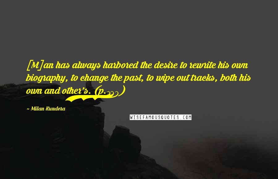 Milan Kundera Quotes: [M]an has always harbored the desire to rewrite his own biography, to change the past, to wipe out tracks, both his own and other's. (p.130)