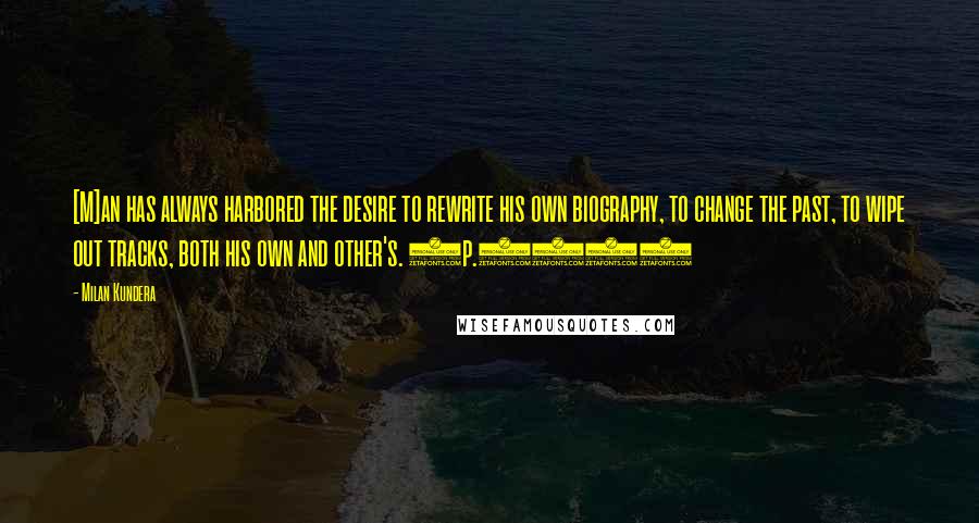 Milan Kundera Quotes: [M]an has always harbored the desire to rewrite his own biography, to change the past, to wipe out tracks, both his own and other's. (p.130)